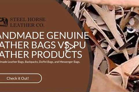 HANDMADE GENUINE LEATHER BAGS VS. PU LEATHER PRODUCTS