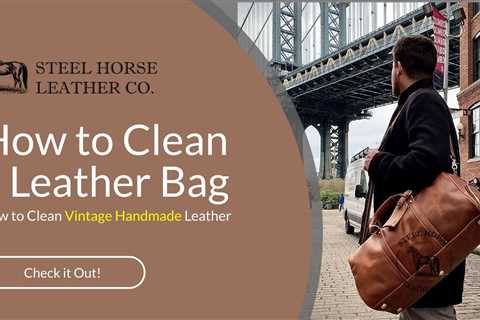 How To Clean A Handmade Leather Bag - How To Clean Your Vintage Leather Handbag