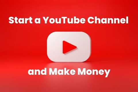 How to Start a YouTube Channel and Make Money