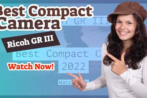 Best Compact Mirrorless Camera 2022 Best Compact Camera 2022 Urgent RICOH GR IIIx Camera Review 2022