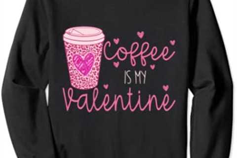 Coffee Is My Valentine Gift For Valentines Day 2023 Sweatshirt