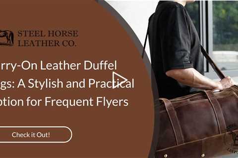 Carry-On Leather Duffel Bags: A Stylish and Practical Option for Frequent Flyers