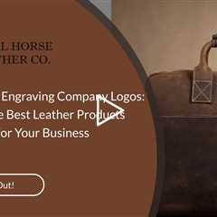 Embossing or Engraving Company Logos: A Guide to the Best Leather Products and Services for Your Bus