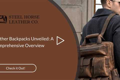 Leather Backpacks Unveiled: A Comprehensive Overview