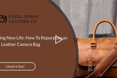 Giving New Life: How To Repurpose an Old Leather Camera Bag